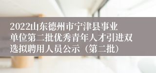 2022山东德州市宁津县事业单位第二批优秀青年人才引进双选拟聘用人员公示（第二批）