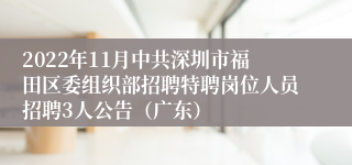 2022年11月中共深圳市福田区委组织部招聘特聘岗位人员招聘3人公告（广东）