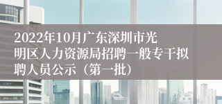 2022年10月广东深圳市光明区人力资源局招聘一般专干拟聘人员公示（第一批）