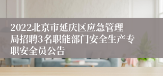 2022北京市延庆区应急管理局招聘3名职能部门安全生产专职安全员公告