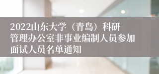 2022山东大学（青岛）科研管理办公室非事业编制人员参加面试人员名单通知