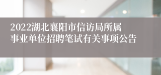 2022湖北襄阳市信访局所属事业单位招聘笔试有关事项公告