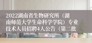 2022湖南省生物研究所（湖南师范大学生命科学学院）专业技术人员招聘4人公告（第二批）