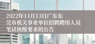 2022年11月13日广东东莞市机关事业单位招聘聘用人员笔试核酸要求的公告