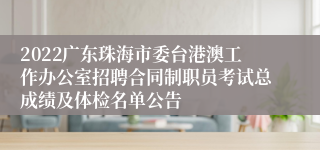 2022广东珠海市委台港澳工作办公室招聘合同制职员考试总成绩及体检名单公告