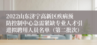 2022山东济宁高新区疾病预防控制中心急需紧缺专业人才引进拟聘用人员名单（第二批次）