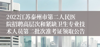 2022江苏泰州市第二人民医院招聘高层次和紧缺卫生专业技术人员第二批次准考证领取公告