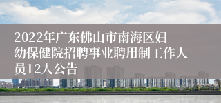 2022年广东佛山市南海区妇幼保健院招聘事业聘用制工作人员12人公告