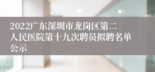 2022广东深圳市龙岗区第二人民医院第十九次聘员拟聘名单公示