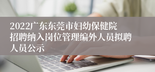 2022广东东莞市妇幼保健院招聘纳入岗位管理编外人员拟聘人员公示