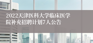 2022天津医科大学临床医学院补充招聘计划7人公告