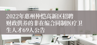 2022年惠州仲恺高新区招聘财政供养的非在编合同制医疗卫生人才69人公告