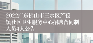 2022广东佛山市三水区芦苞镇社区卫生服务中心招聘合同制人员4人公告