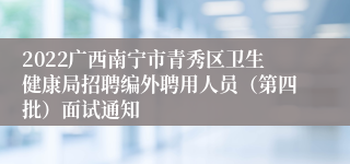 2022广西南宁市青秀区卫生健康局招聘编外聘用人员（第四批）面试通知