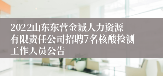 2022山东东营金诚人力资源有限责任公司招聘7名核酸检测工作人员公告