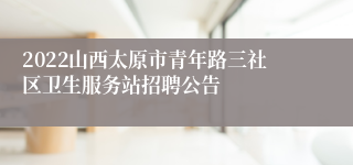 2022山西太原市青年路三社区卫生服务站招聘公告