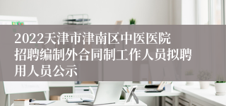 2022天津市津南区中医医院招聘编制外合同制工作人员拟聘用人员公示