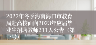 2022年冬季海南海口市教育局赴高校面向2023年应届毕业生招聘教师211人公告（第一号）