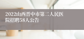 2022山西晋中市第二人民医院招聘58人公告