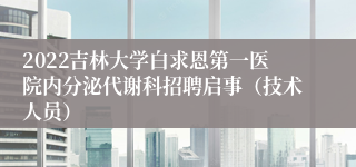 2022吉林大学白求恩第一医院内分泌代谢科招聘启事（技术人员）