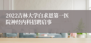 2022吉林大学白求恩第一医院神经内科招聘启事