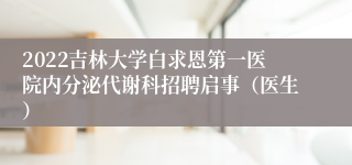 2022吉林大学白求恩第一医院内分泌代谢科招聘启事（医生）