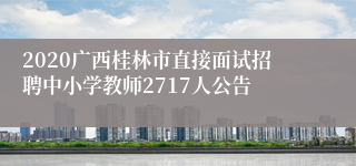 2020广西桂林市直接面试招聘中小学教师2717人公告