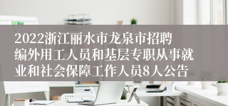 2022浙江丽水市龙泉市招聘编外用工人员和基层专职从事就业和社会保障工作人员8人公告