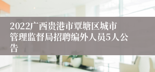 2022广西贵港市覃塘区城市管理监督局招聘编外人员5人公告