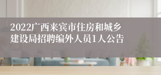 2022广西来宾市住房和城乡建设局招聘编外人员1人公告