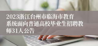 2023浙江台州市临海市教育系统面向普通高校毕业生招聘教师31人公告