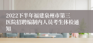 2022下半年福建泉州市第三医院招聘编制内人员考生体检通知