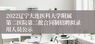 2022辽宁大连医科大学附属第二医院第二批合同制招聘拟录用人员公示