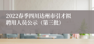 2022春季四川达州市引才拟聘用人员公示（第三批）