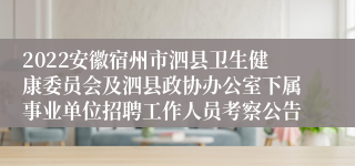 2022安徽宿州市泗县卫生健康委员会及泗县政协办公室下属事业单位招聘工作人员考察公告