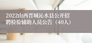 2022山西晋城沁水县公开招聘检验辅助人员公告（40人）