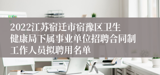 2022江苏宿迁市宿豫区卫生健康局下属事业单位招聘合同制工作人员拟聘用名单