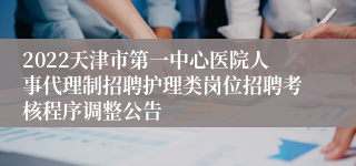 2022天津市第一中心医院人事代理制招聘护理类岗位招聘考核程序调整公告