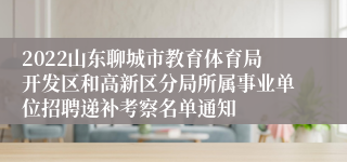 2022山东聊城市教育体育局开发区和高新区分局所属事业单位招聘递补考察名单通知