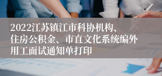 2022江苏镇江市科协机构、住房公积金、市直文化系统编外用工面试通知单打印