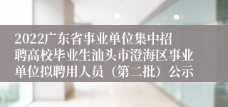 2022广东省事业单位集中招聘高校毕业生汕头市澄海区事业单位拟聘用人员（第二批）公示