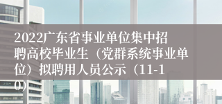 2022广东省事业单位集中招聘高校毕业生（党群系统事业单位）拟聘用人员公示（11-10）