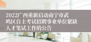 2022广西重新启动南宁市武鸣区自主考试招聘事业单位紧缺人才笔试工作的公告