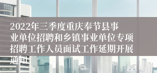 2022年三季度重庆奉节县事业单位招聘和乡镇事业单位专项招聘工作人员面试工作延期开展通知