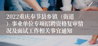 2022重庆奉节县乡镇（街道）事业单位专项招聘资格复审情况及面试工作相关事宜通知