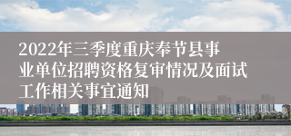 2022年三季度重庆奉节县事业单位招聘资格复审情况及面试工作相关事宜通知　