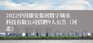 2022中国雄安集团数字城市科技有限公司招聘9人公告（河北）