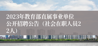 2023年教育部直属事业单位公开招聘公告（社会在职人员22人）