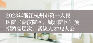 2023年浙江杭州市第一人民医院（湖滨院区、城北院区）预招聘高层次、紧缺人才92人公告