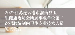 2022江苏连云港市灌南县卫生健康委员会所属事业单位第二次招聘编制内卫生专业技术人员笔试公告